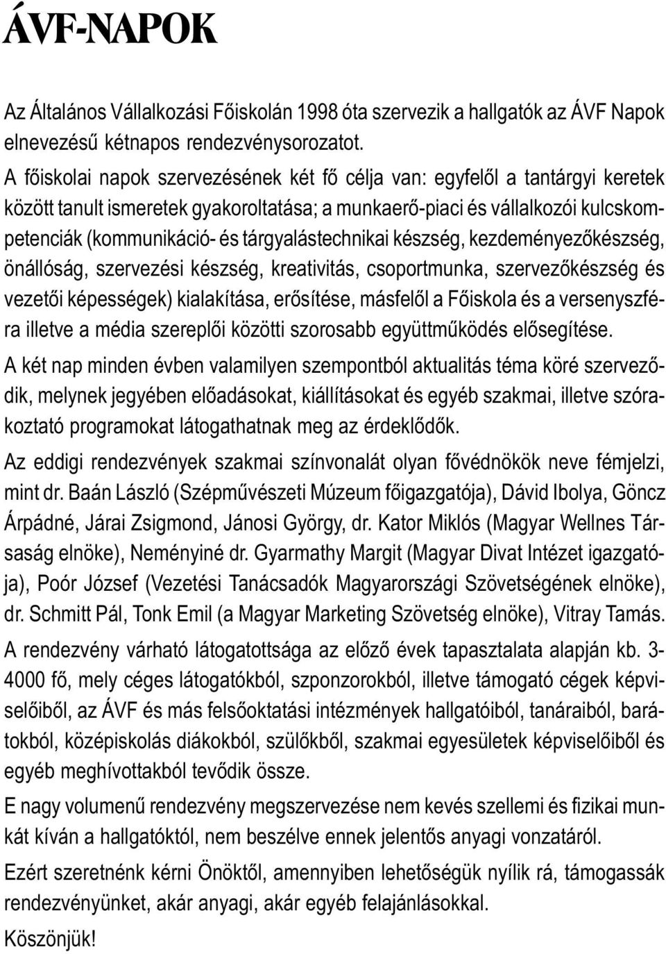 tárgyalástechnikai készség, kezdeményezõkészség, önállóság, szervezési készség, kreativitás, csoportmunka, szervezõkészség és vezetõi képességek) kialakítása, erõsítése, másfelõl a Fõiskola és a