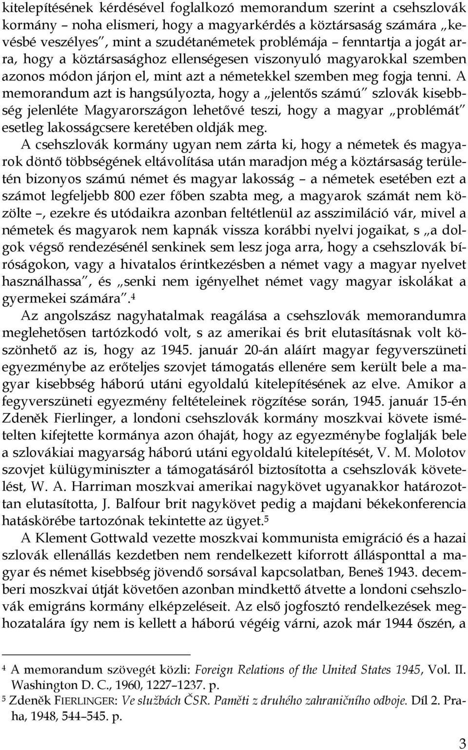 A memorandum azt is hangsúlyozta, hogy a jelentős számú szlovák kisebbség jelenléte Magyarországon lehetővé teszi, hogy a magyar problémát esetleg lakosságcsere keretében oldják meg.