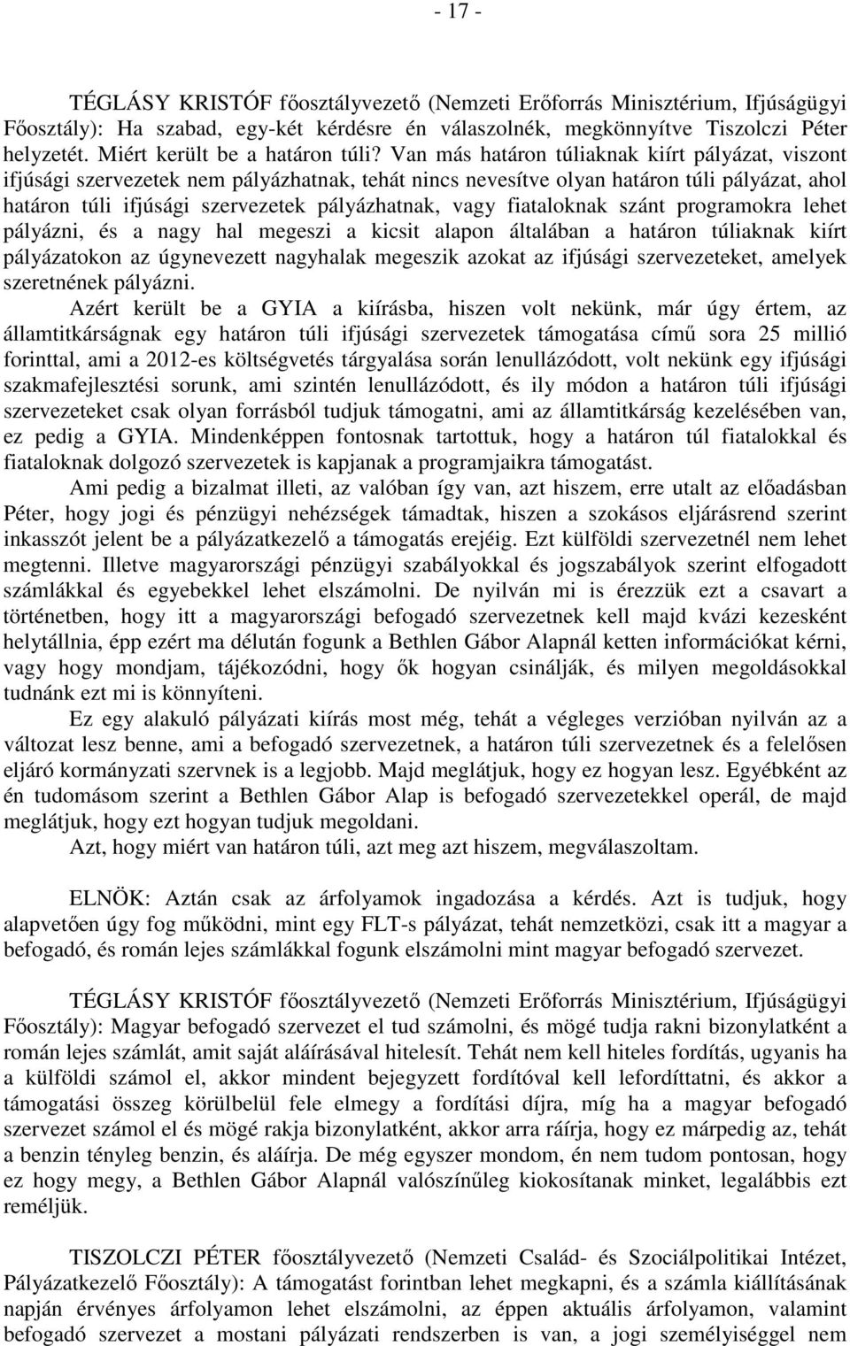 Van más határon túliaknak kiírt pályázat, viszont ifjúsági szervezetek nem pályázhatnak, tehát nincs nevesítve olyan határon túli pályázat, ahol határon túli ifjúsági szervezetek pályázhatnak, vagy