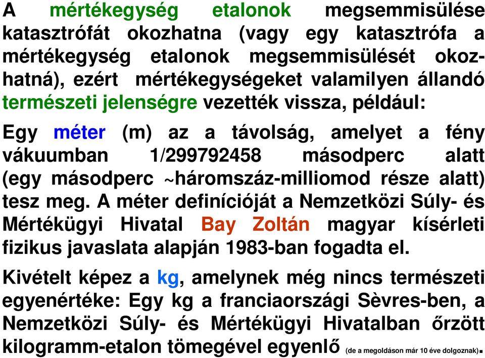 tesz meg. A méter definícióját a Nemzetközi Súly- és Mértékügyi Hivatal Bay Zoltán magyar kísérleti fizikus javaslata alapján 1983-ban fogadta el.