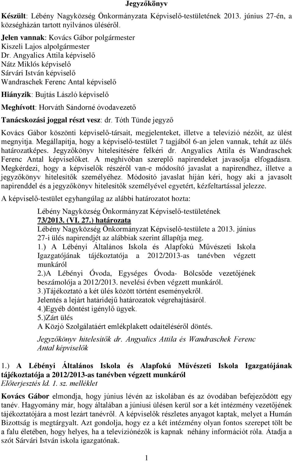 Angyalics Attila képviselő Nátz Miklós képviselő Sárvári István képviselő Wandraschek Ferenc Antal képviselő Hiányzik: Bujtás László képviselő Meghívott: Horváth Sándorné óvodavezető Tanácskozási