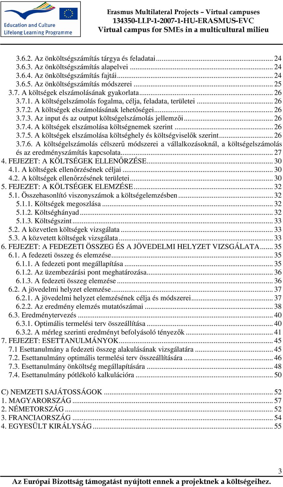 .. 26 3.7.4. A költségek elszámolása költségnemek szerint... 26 3.7.5. A költségek elszámolása költséghely és költségviselők szerint... 26 3.7.6. A költségelszámolás célszerű módszerei a vállalkozásoknál, a költségelszámolás és az eredményszámítás kapcsolata.