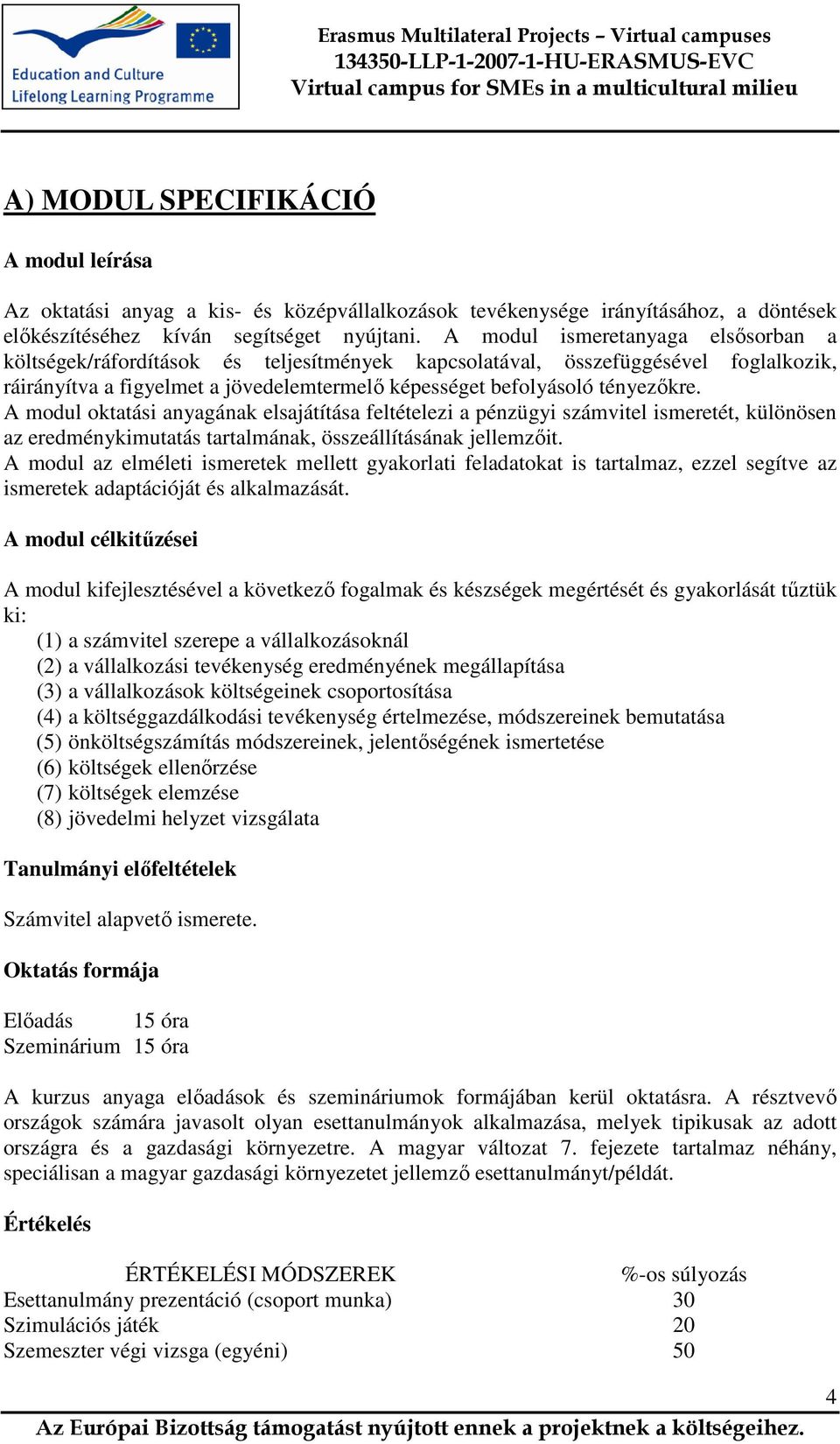 A modul oktatási anyagának elsajátítása feltételezi a pénzügyi számvitel ismeretét, különösen az eredménykimutatás tartalmának, összeállításának jellemzőit.