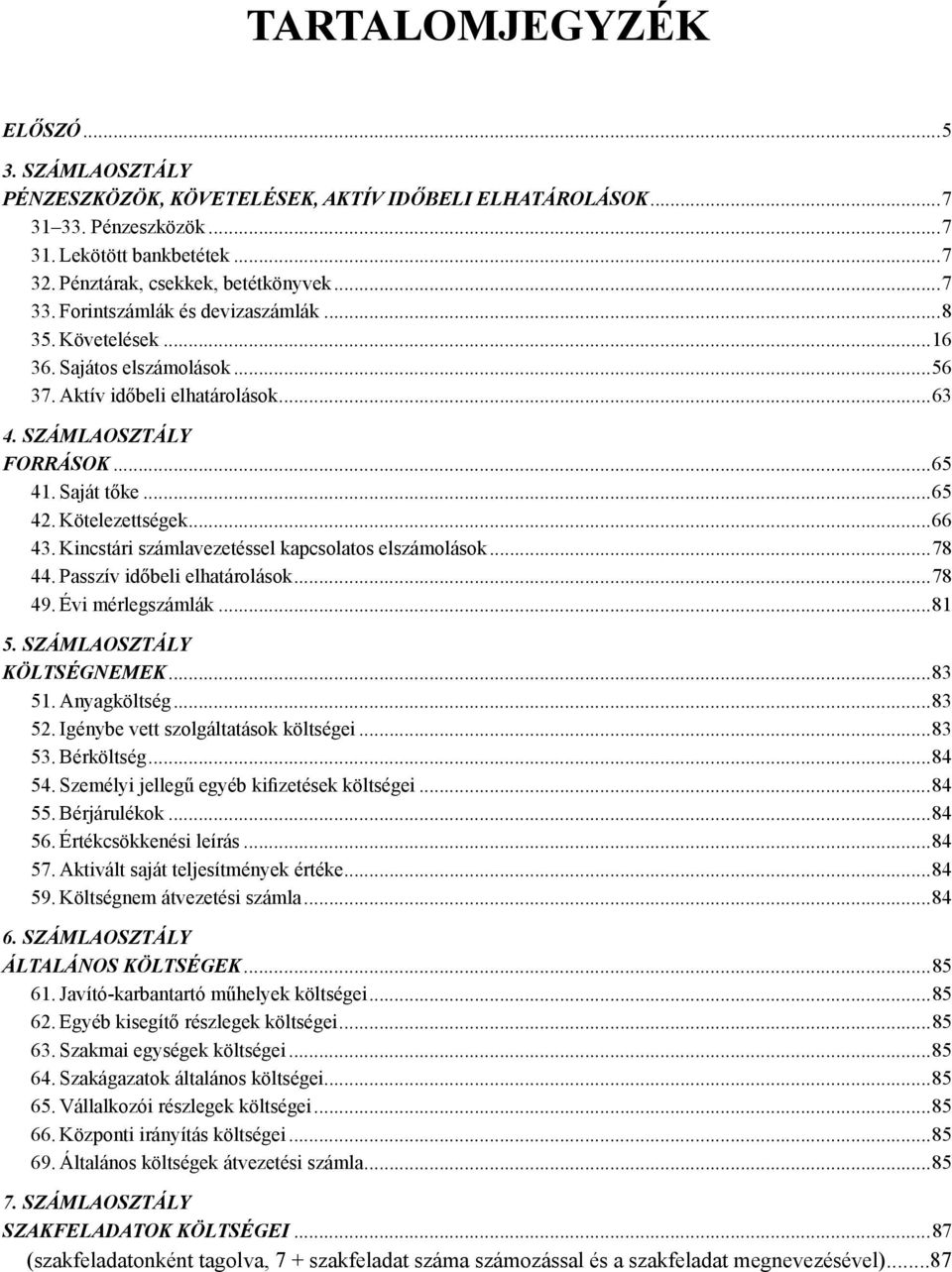 Kincstári számlavezetéssel kapcsolatos elszámolások...78 44. Passzív időbeli elhatárolások...78 49. Évi mérlegszámlák...81 5. SZÁMLAOSZTÁLY KÖLTSÉGNEMEK...83 51. Anyagköltség...83 52.