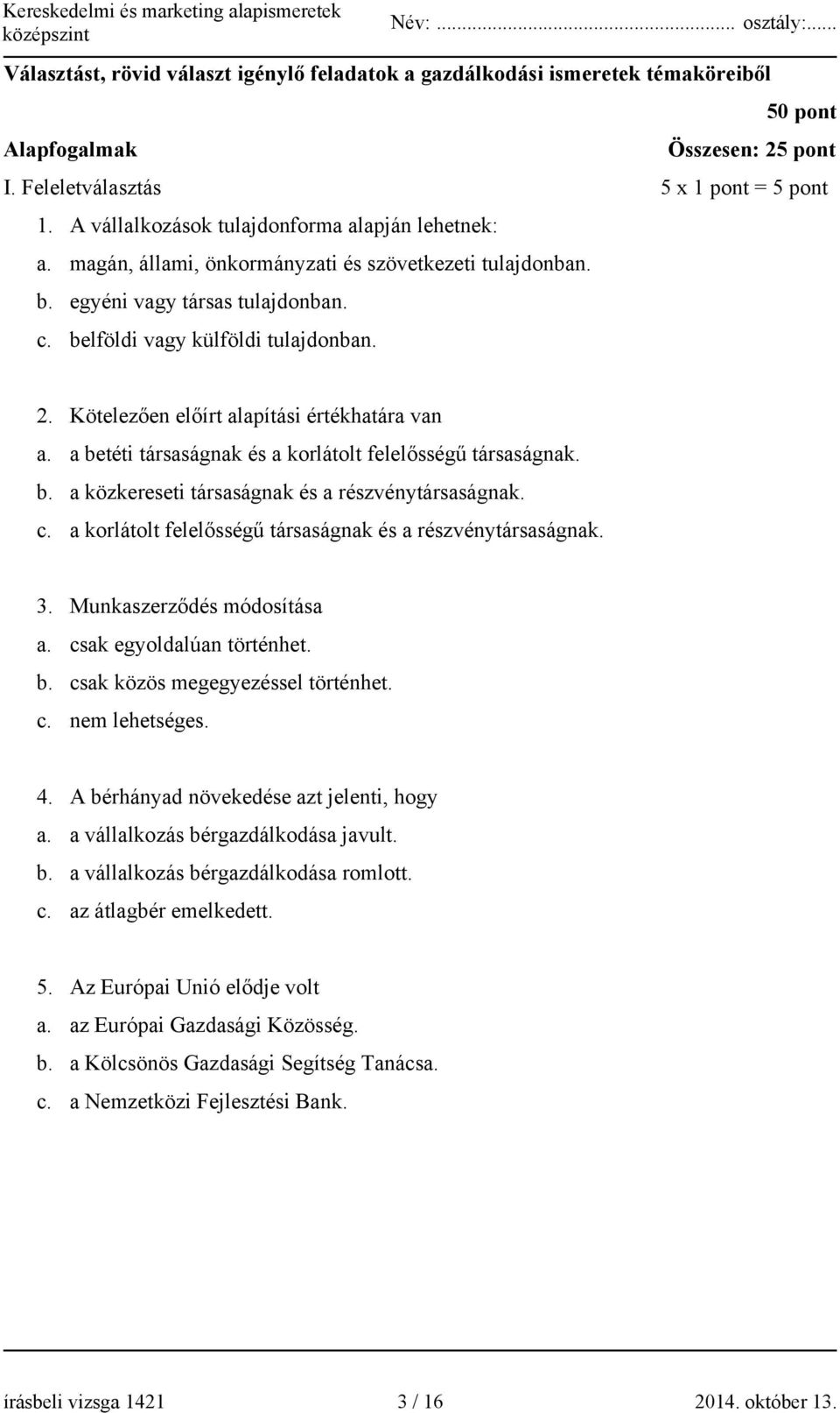 Kötelezően előírt alapítási értékhatára van a. a betéti társaságnak és a korlátolt felelősségű társaságnak. b. a közkereseti társaságnak és a részvénytársaságnak. c.