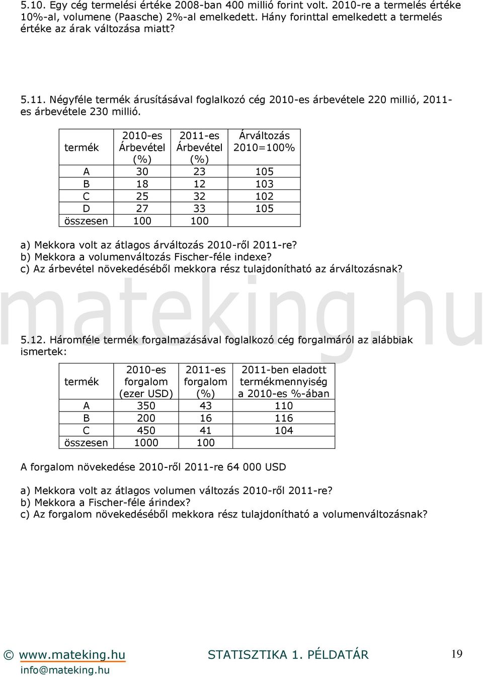 termék 2010-es Árbevétel (%) 2011-es Árbevétel (%) Árváltozás 2010=100% A 30 23 105 B 18 12 103 C 25 32 102 D 27 33 105 összesen 100 100 a) Mekkora volt az átlagos árváltozás 2010-ről 2011-re?