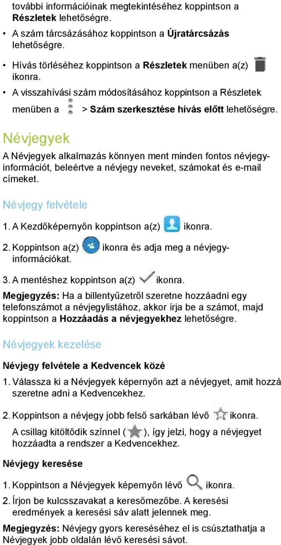 Névjegyek A Névjegyek alkalmazás könnyen ment minden fontos névjegyinformációt, beleértve a névjegy neveket, számokat és e-mail címeket. Névjegy felvétele 1. A Kezdőképernyőn koppintson a(z) ikonra.