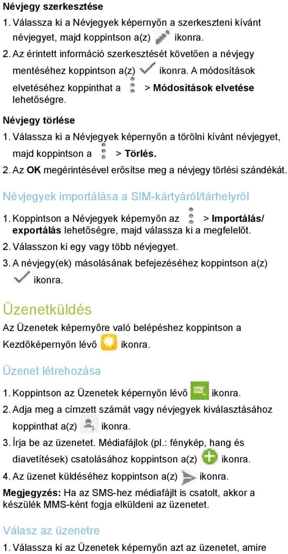 Válassza ki a Névjegyek képernyőn a törölni kívánt névjegyet, majd koppintson a > Törlés. 2. Az OK megérintésével erősítse meg a névjegy törlési szándékát.