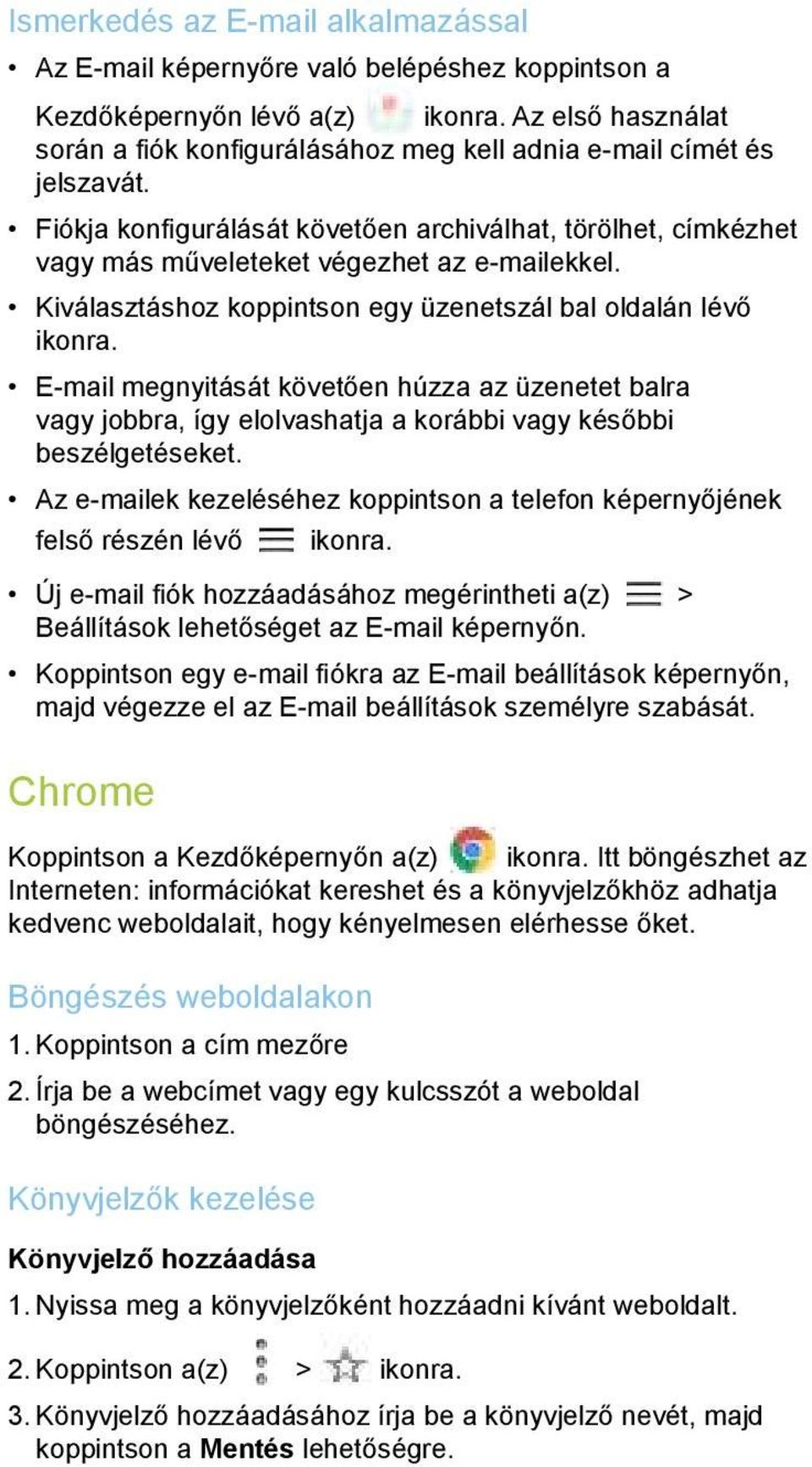 Kiválasztáshoz koppintson egy üzenetszál bal oldalán lévő ikonra. E-mail megnyitását követően húzza az üzenetet balra vagy jobbra, így elolvashatja a korábbi vagy későbbi beszélgetéseket.