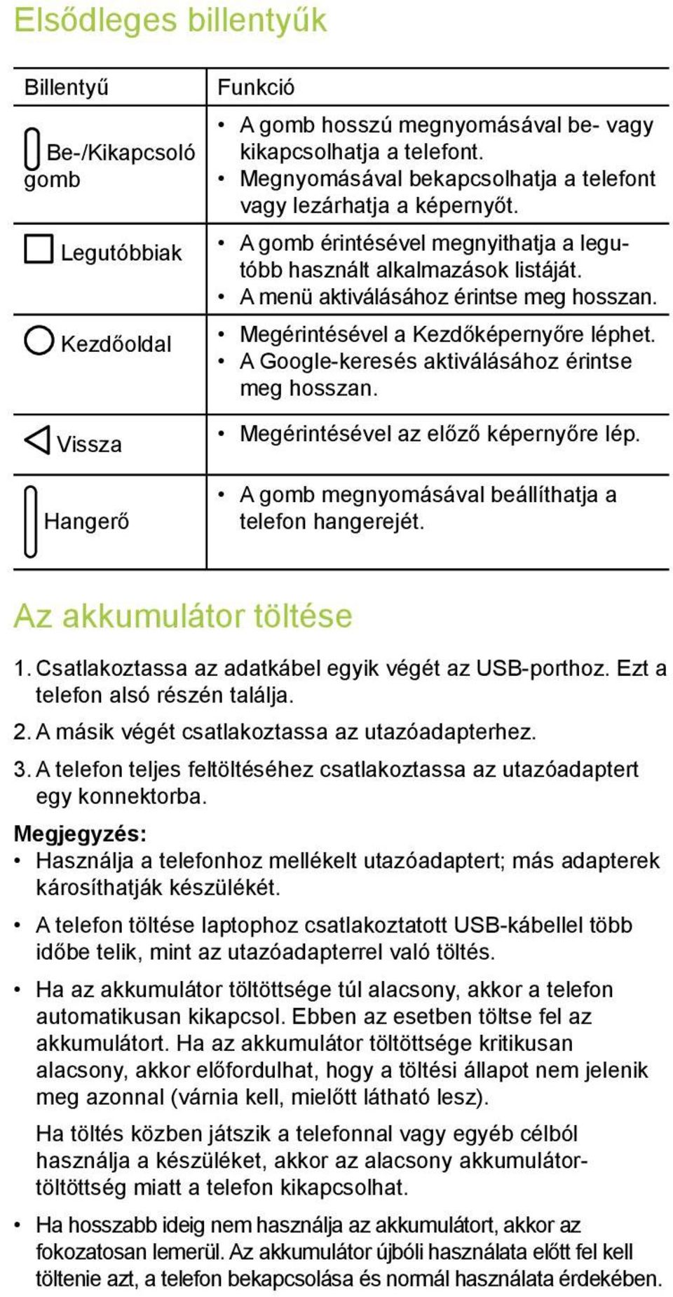 Megérintésével a Kezdőképernyőre léphet. A Google-keresés aktiválásához érintse meg hosszan. Megérintésével az előző képernyőre lép. Hangerő A gomb megnyomásával beállíthatja a telefon hangerejét.