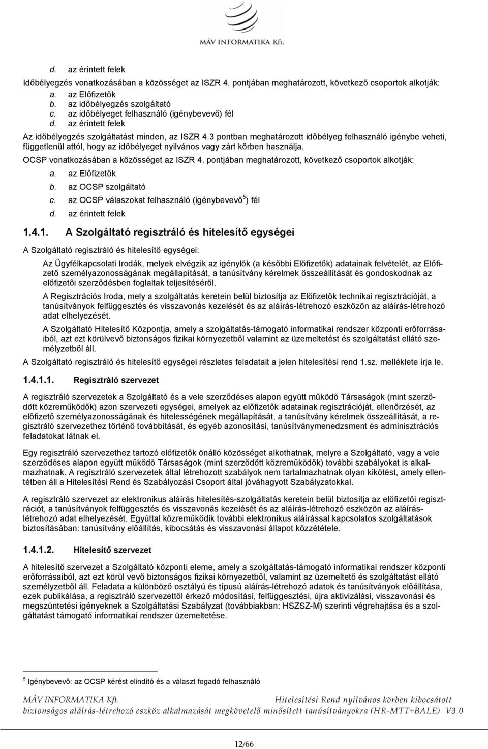 3 pontban meghatározott időbélyeg felhasználó igénybe veheti, függetlenül attól, hogy az időbélyeget nyilvános vagy zárt körben használja. OCSP vonatkozásában a közösséget az ISZR 4.