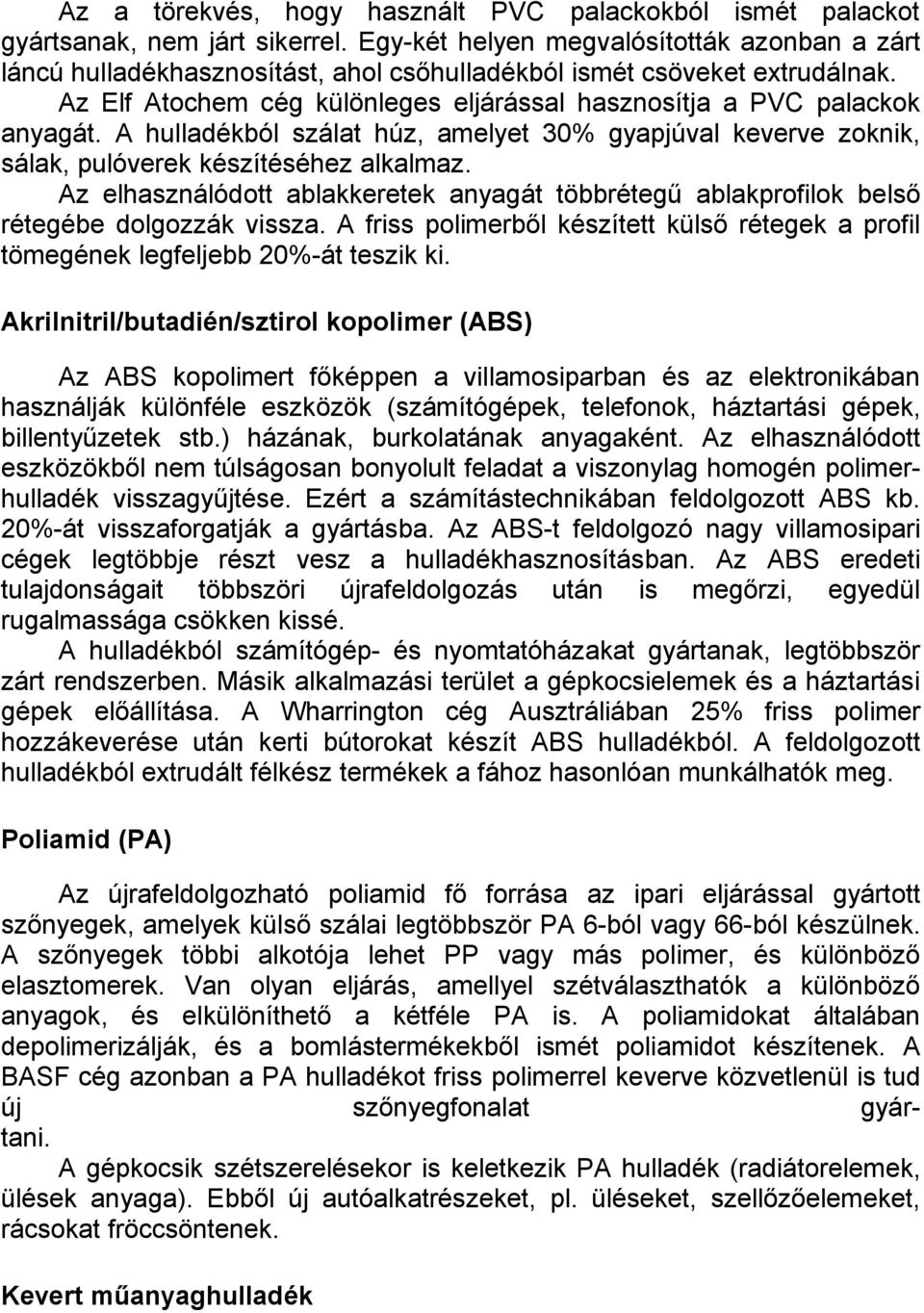 A hulladékból szálat húz, amelyet 30% gyapjúval keverve zoknik, sálak, pulóverek készítéséhez alkalmaz. Az elhasználódott ablakkeretek anyagát többrétegű ablakprofilok belső rétegébe dolgozzák vissza.