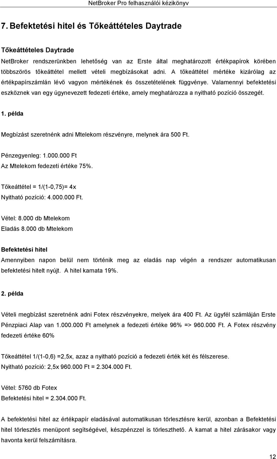 Valamennyi befektetési eszköznek van egy úgynevezett fedezeti értéke, amely meghatározza a nyitható pozíció összegét. 1. példa Megbízást szeretnénk adni Mtelekom részvényre, melynek ára 500 Ft.