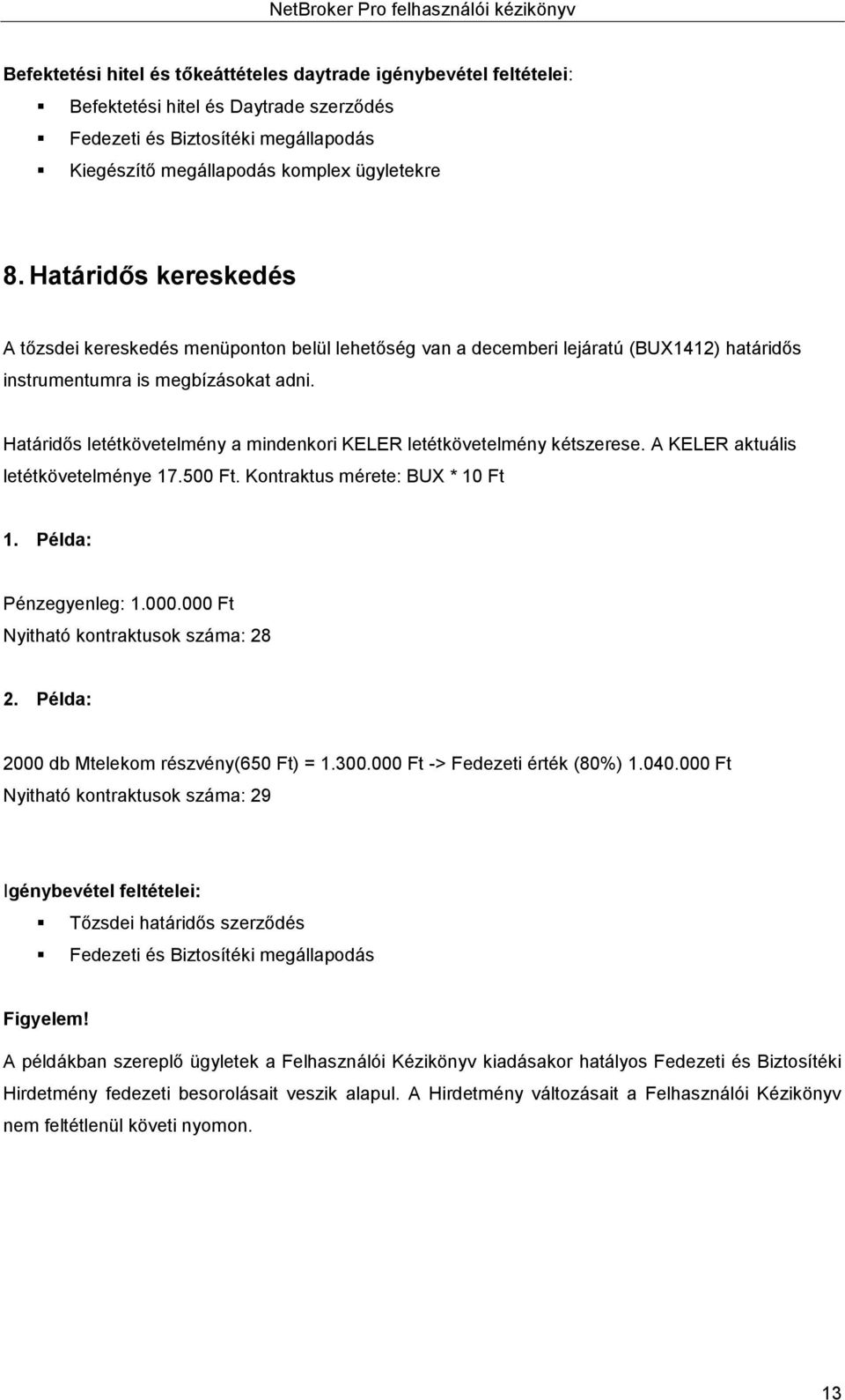 Határidős letétkövetelmény a mindenkori KELER letétkövetelmény kétszerese. A KELER aktuális letétkövetelménye 17.500 Ft. Kontraktus mérete: BUX * 10 Ft 1. Példa: Pénzegyenleg: 1.000.