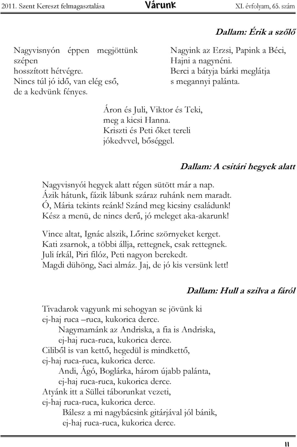 Nagyvisnyói hegyek alatt régen sütött már a nap. Ázik hátunk, fázik lábunk száraz ruhánk nem maradt. Ó, Mária tekints reánk! Szánd meg kicsiny családunk!