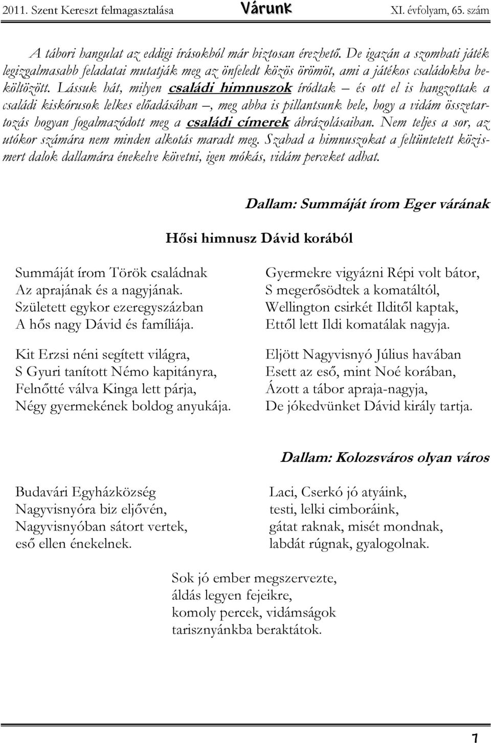 Lássuk hát, milyen családi himnuszok íródtak és ott el is hangzottak a családi kiskórusok lelkes előadásában, meg abba is pillantsunk bele, hogy a vidám összetartozás hogyan fogalmazódott meg a