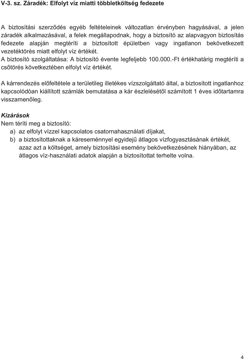 biztosító az alapvagyon biztosítás fedezete alapján megtéríti a biztosított épületben vagy ingatlanon bekövetkezett vezetéktörés miatt elfolyt víz értékét.