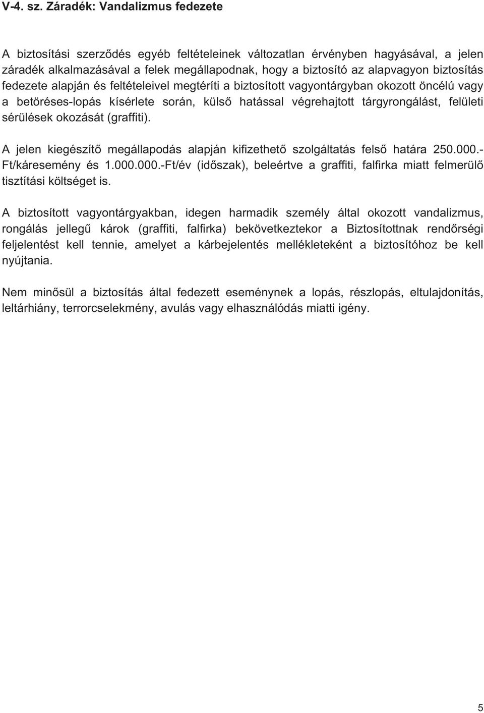 biztosítás fedezete alapján és feltételeivel megtéríti a biztosított vagyontárgyban okozott öncélú vagy a betöréses-lopás kísérlete során, küls hatással végrehajtott tárgyrongálást, felületi