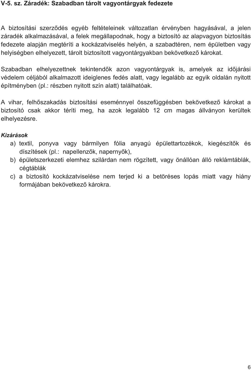 az alapvagyon biztosítás fedezete alapján megtéríti a kockázatviselés helyén, a szabadtéren, nem épületben vagy helyiségben elhelyezett, tárolt biztosított vagyontárgyakban bekövetkez károkat.