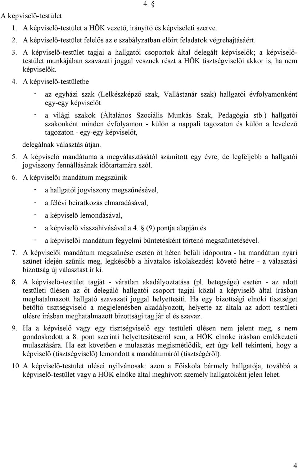 A képviselő testületbe az egyházi szak (Lelkészképző szak, Vallástanár szak) hallgatói évfolyamonként egy egy képviselőt a világi szakok (Általános Szociális Munkás Szak, Pedagógia stb.