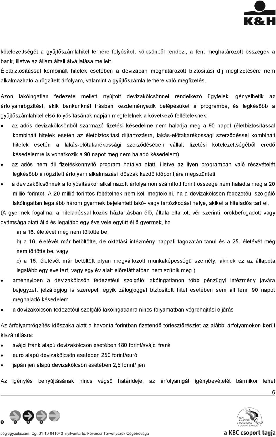 Azon lakóingatlan fedezete mellett nyújtott devizakölcsönnel rendelkező ügyfelek igényelhetik az árfolyamrögzítést, akik bankunknál írásban kezdeményezik belépésüket a programba, és legkésőbb a