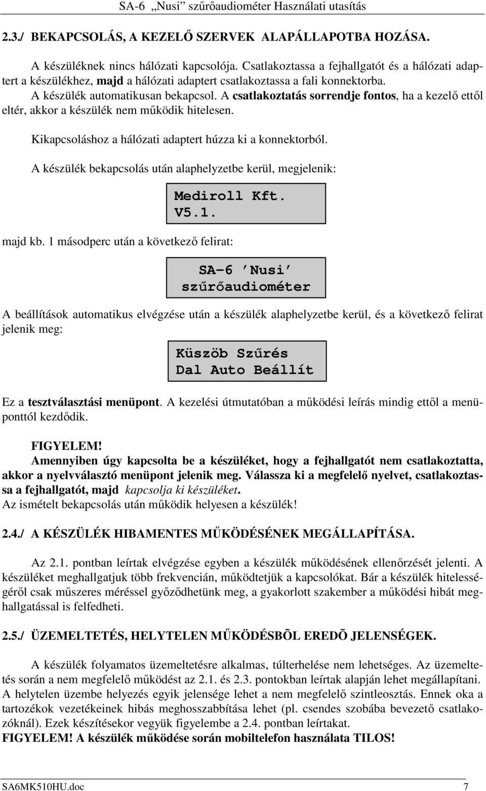 A csatlakoztatás sorrendje fontos, ha a kezelı ettıl eltér, akkor a készülék nem mőködik hitelesen. Kikapcsoláshoz a hálózati adaptert húzza ki a konnektorból.