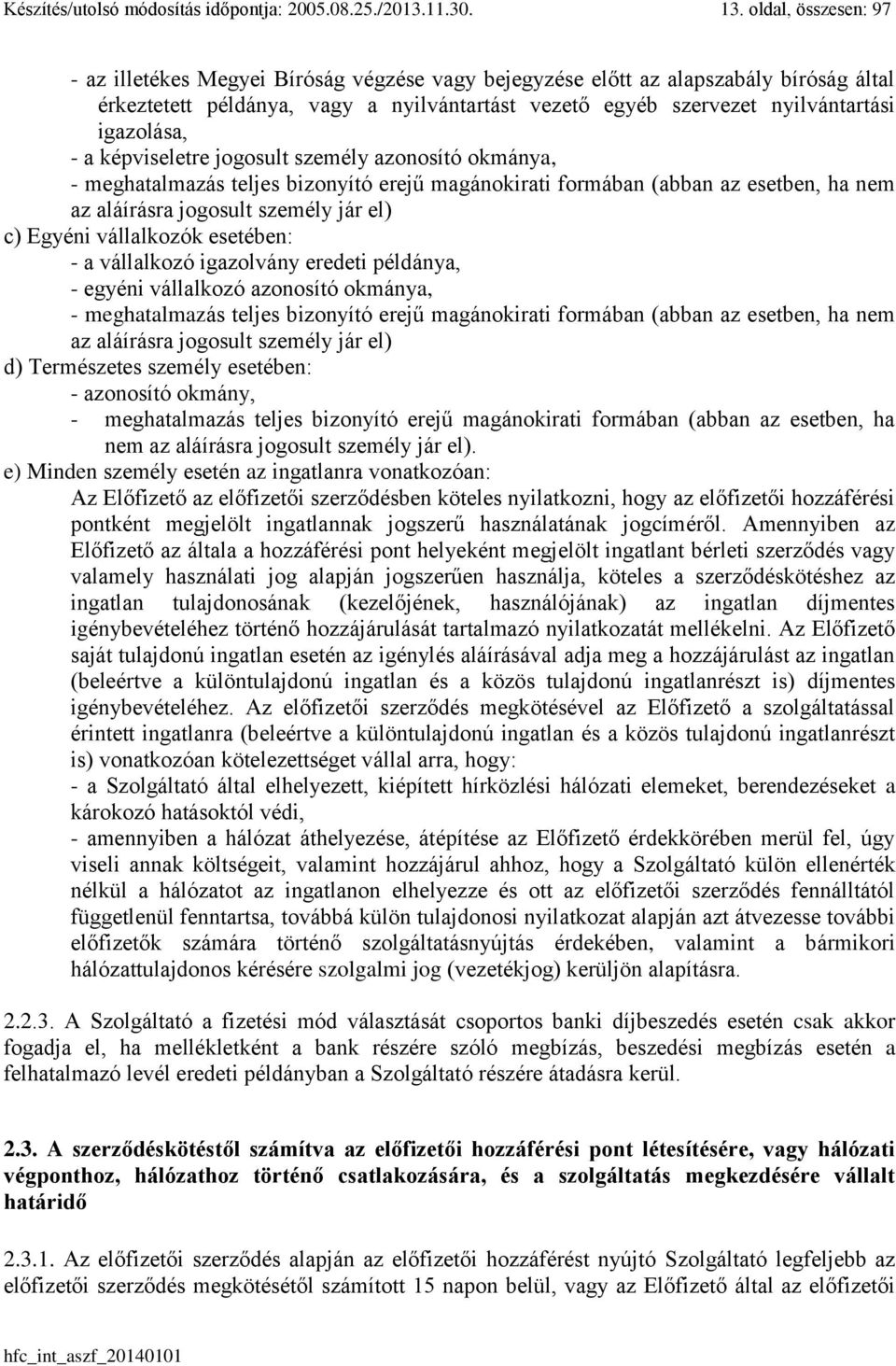 igazolása, - a képviseletre jogosult személy azonosító okmánya, - meghatalmazás teljes bizonyító erejű magánokirati formában (abban az esetben, ha nem az aláírásra jogosult személy jár el) c) Egyéni