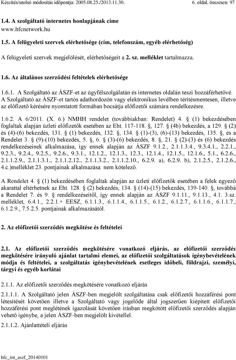 A Szolgáltató az ÁSZF-et tartós adathordozón vagy elektronikus levélben térítésmentesen, illetve az előfizető kérésére nyomtatott formában bocsátja előfizetői számára rendelkezésre. 1.6.2. A 6/2011.