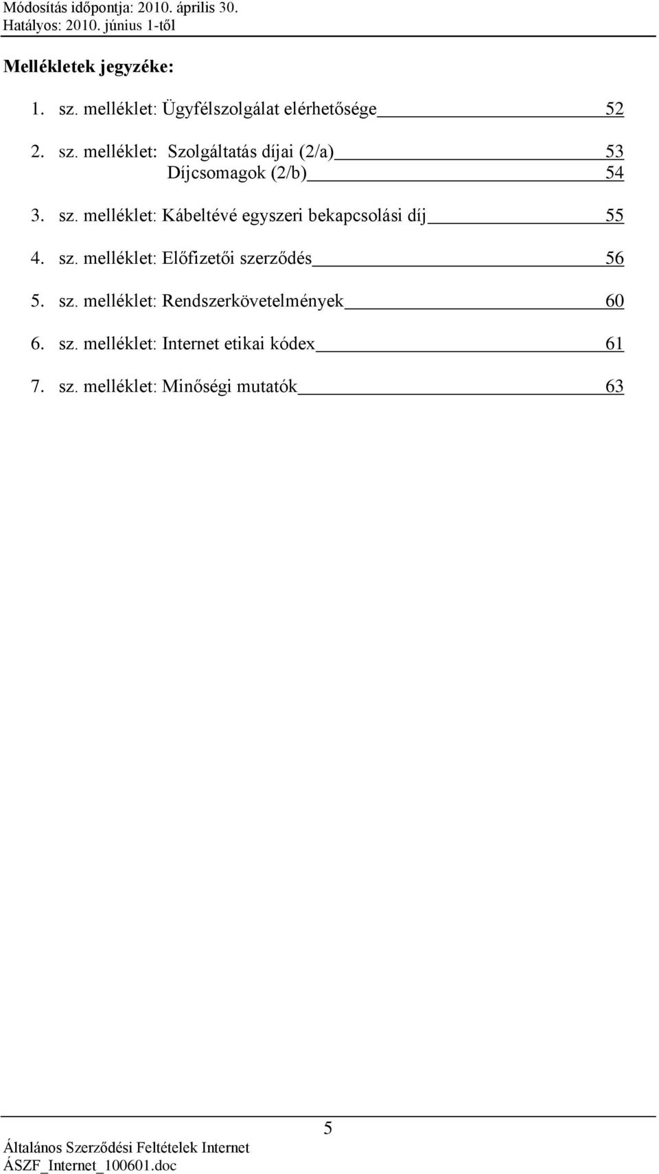 melléklet: Előfizetői szerződés 56 5. sz. melléklet: Rendszerkövetelmények 60 6. sz. melléklet: Internet etikai kódex 61 7.