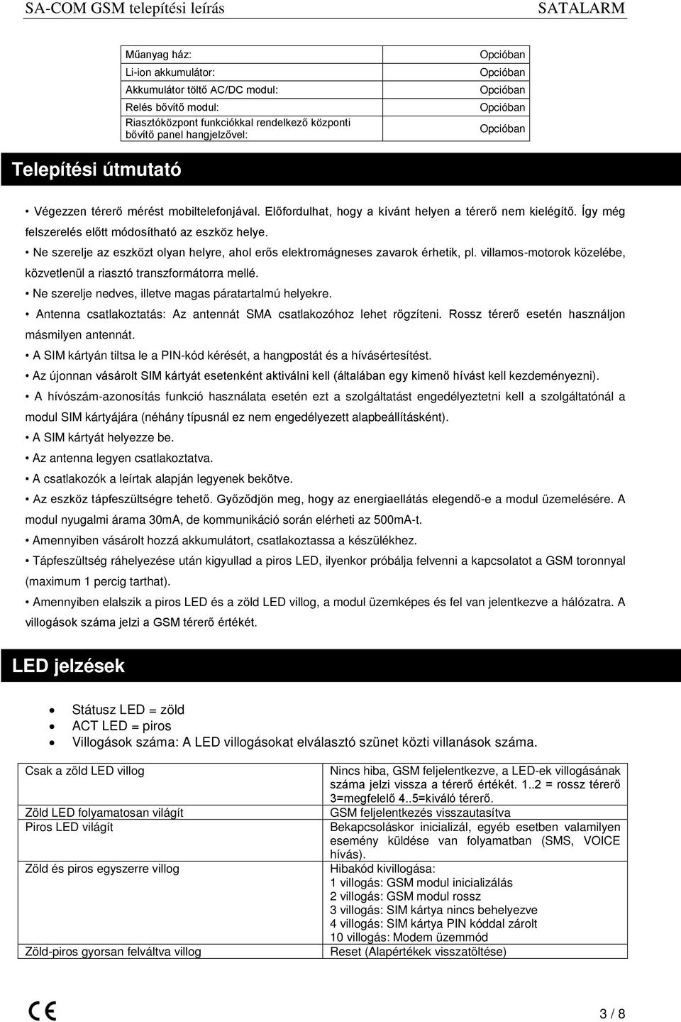 Ne szerelje az eszközt olyan helyre, ahol erős elektromágneses zavarok érhetik, pl. villamos-motorok közelébe, közvetlenül a riasztó transzformátorra mellé.