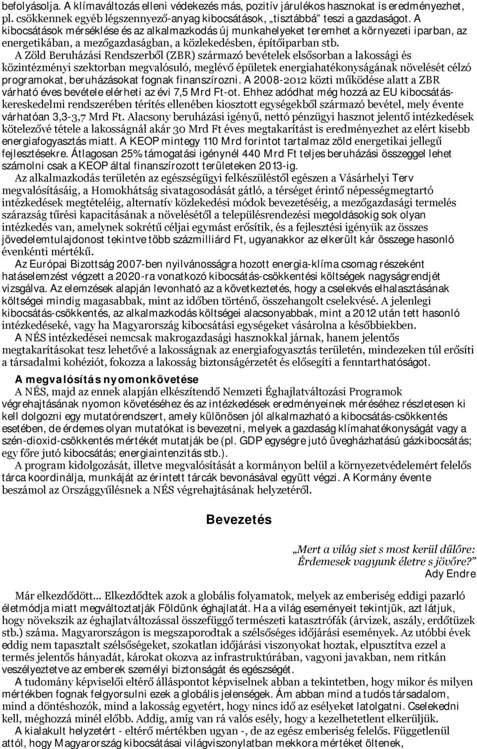 A Zöld Beruházási Rendszerből (ZBR) származó bevételek elsősorban a lakossági és közintézményi szektorban megvalósuló, meglévő épületek energiahatékonyságának növelését célzó programokat,