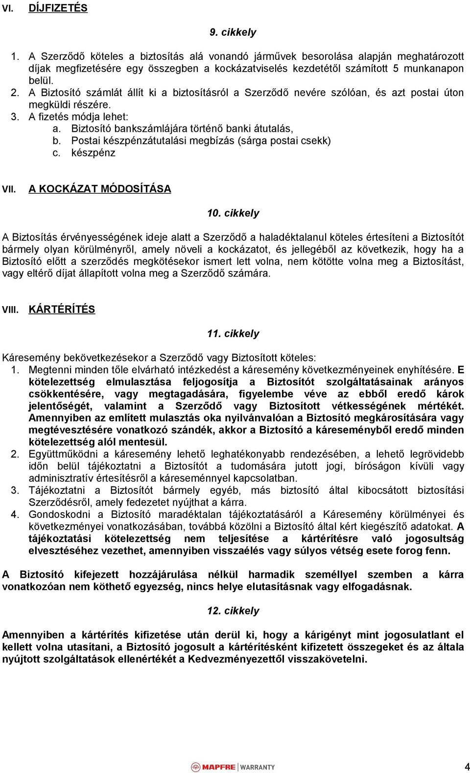 A Biztosító számlát állít ki a biztosításról a Szerződő nevére szólóan, és azt postai úton megküldi részére. 3. A fizetés módja lehet: a. Biztosító bankszámlájára történő banki átutalás, b.