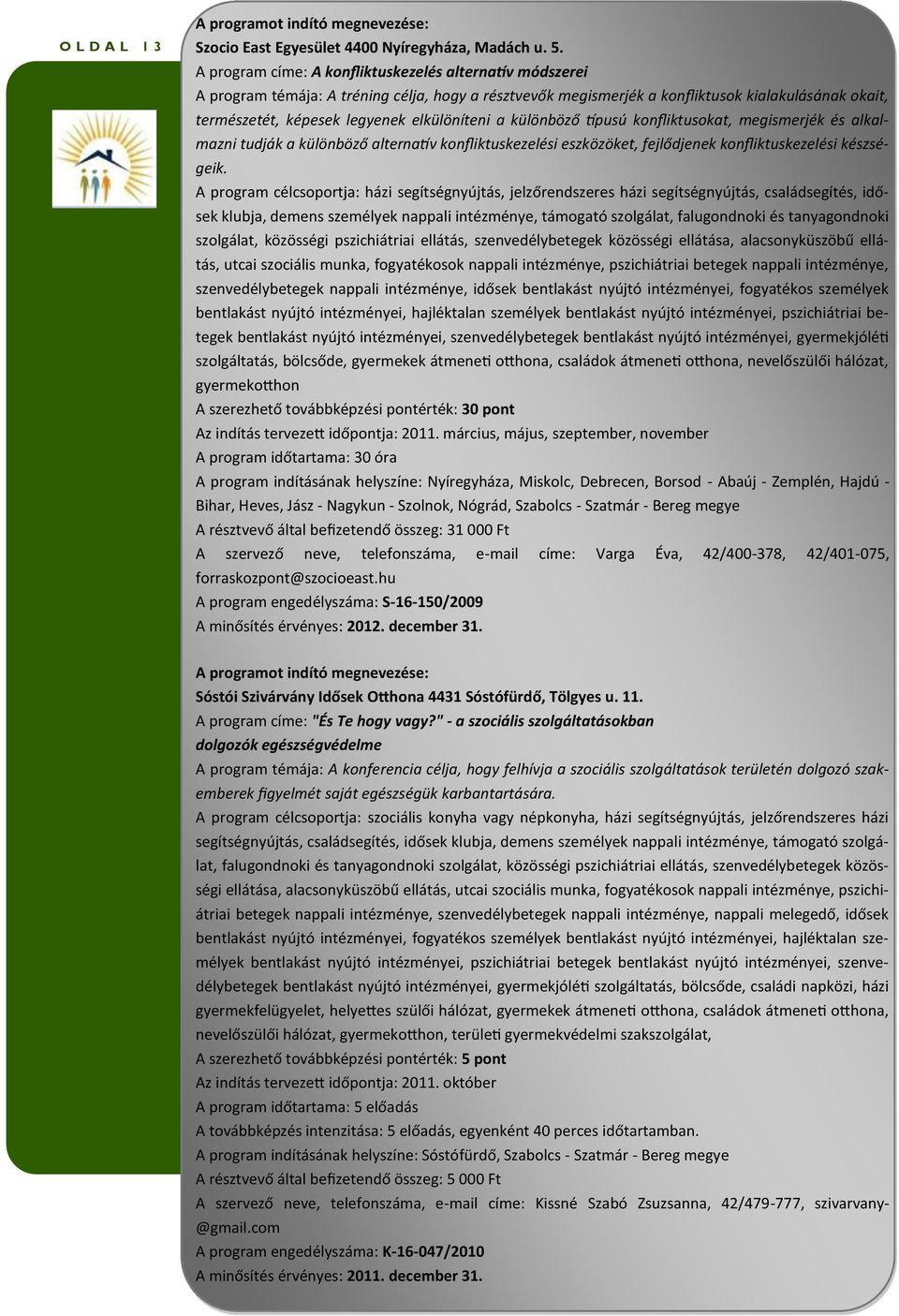 elkülöníteni a különböző típusú konfliktusokat, megismerjék és alkalmazni tudják a különböző alternatív konfliktuskezelési eszközöket, fejlődjenek konfliktuskezelési készségeik.