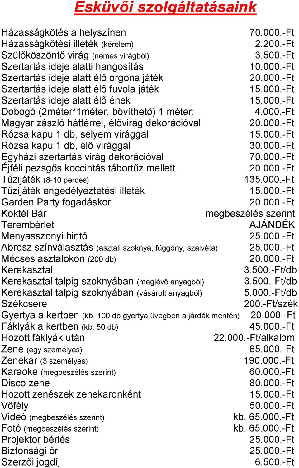 000.-Ft Rózsa kapu 1 db, selyem virággal 15.000.-Ft Rózsa kapu 1 db, élő virággal 30.000.-Ft Egyházi szertartás virág dekorációval 70.000.-Ft Éjféli pezsgős koccintás tábortűz mellett 20.000.-Ft Tűzijáték (8-10 perces) 135.