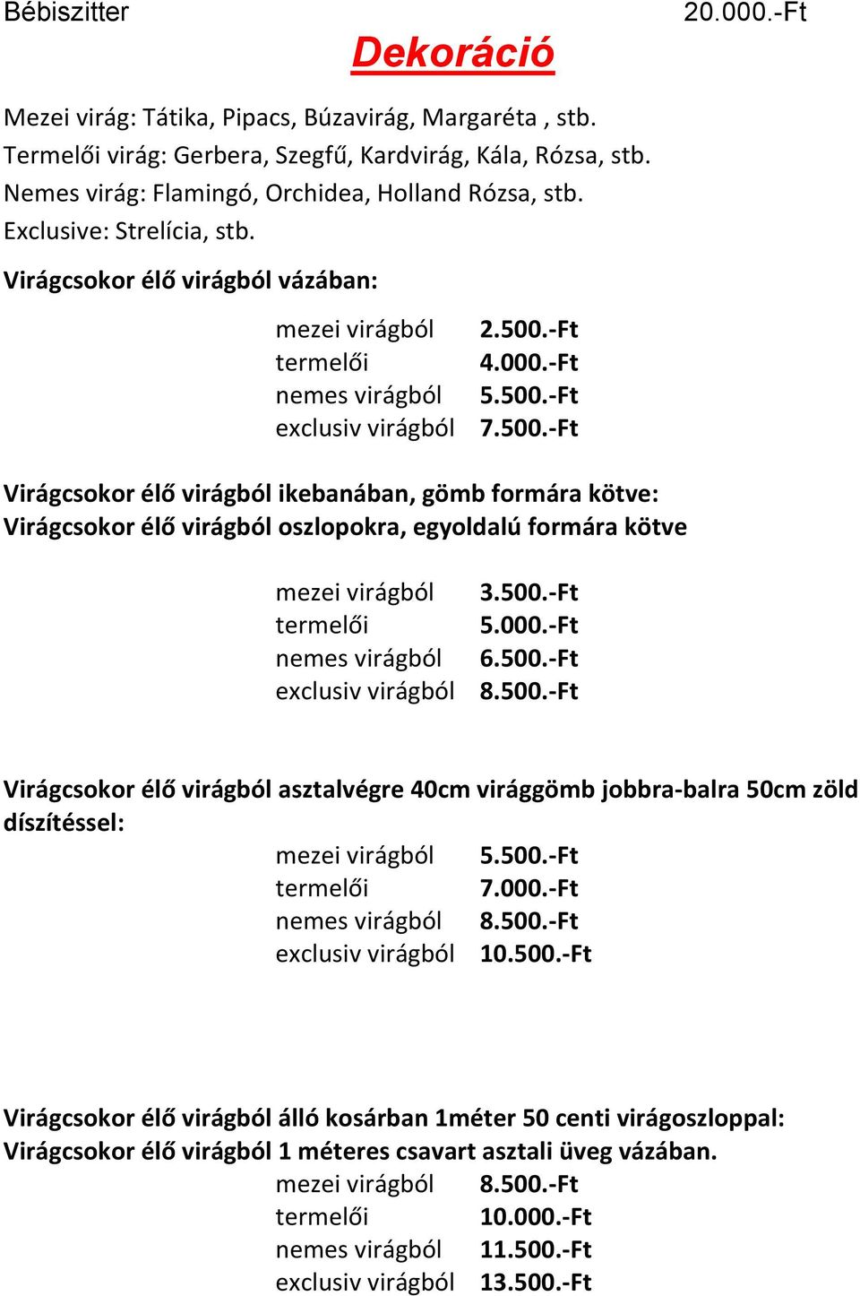 500.-Ft Virágcsokor élő virágból ikebanában, gömb formára kötve: Virágcsokor élő virágból oszlopokra, egyoldalú formára kötve mezei virágból termelői nemes virágból exclusiv virágból 3.500.-Ft 5.000.
