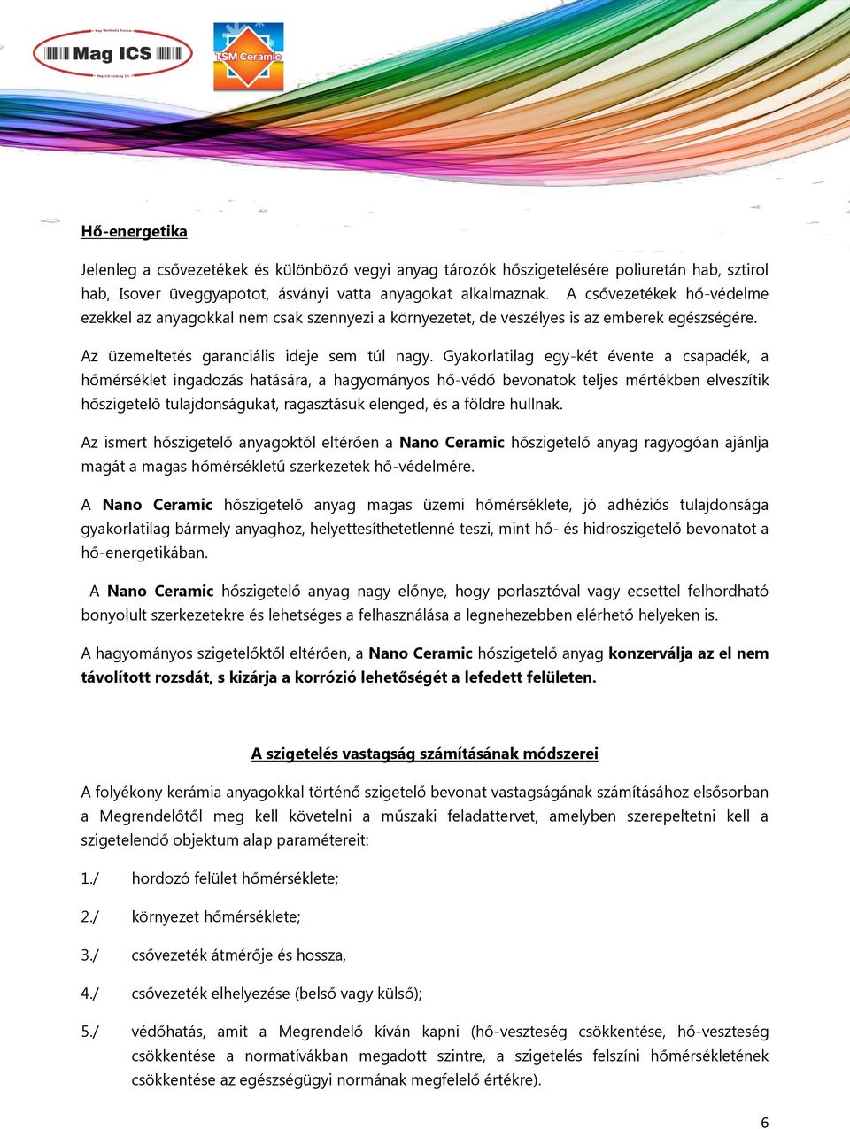 Gyakorlatilag egy-két évente a csapadék, a hőmérséklet ingadozás hatására, a hagyományos hő-védő bevonatok teljes mértékben elveszítik hőszigetelő tulajdonságukat, ragasztásuk elenged, és a földre