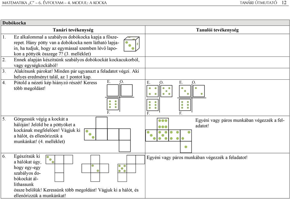 Ennek alapján készítsünk szabályos dobókockát kockacukorból, vagy egységkockából! 3. Alakítsunk párokat! Minden pár ugyanazt a feladatot végzi. Aki helyes eredményt talál, az 1 pontot kap. 4.
