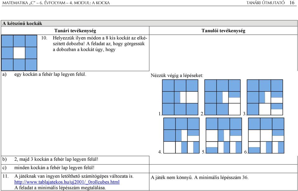A feladat az, hogy görgessük a dobozban a kockát úgy, hogy Tanulói tevékenység a) egy kockán a fehér lap legyen felül. Nézzük végig a lépéseket: 1. 2. 3.