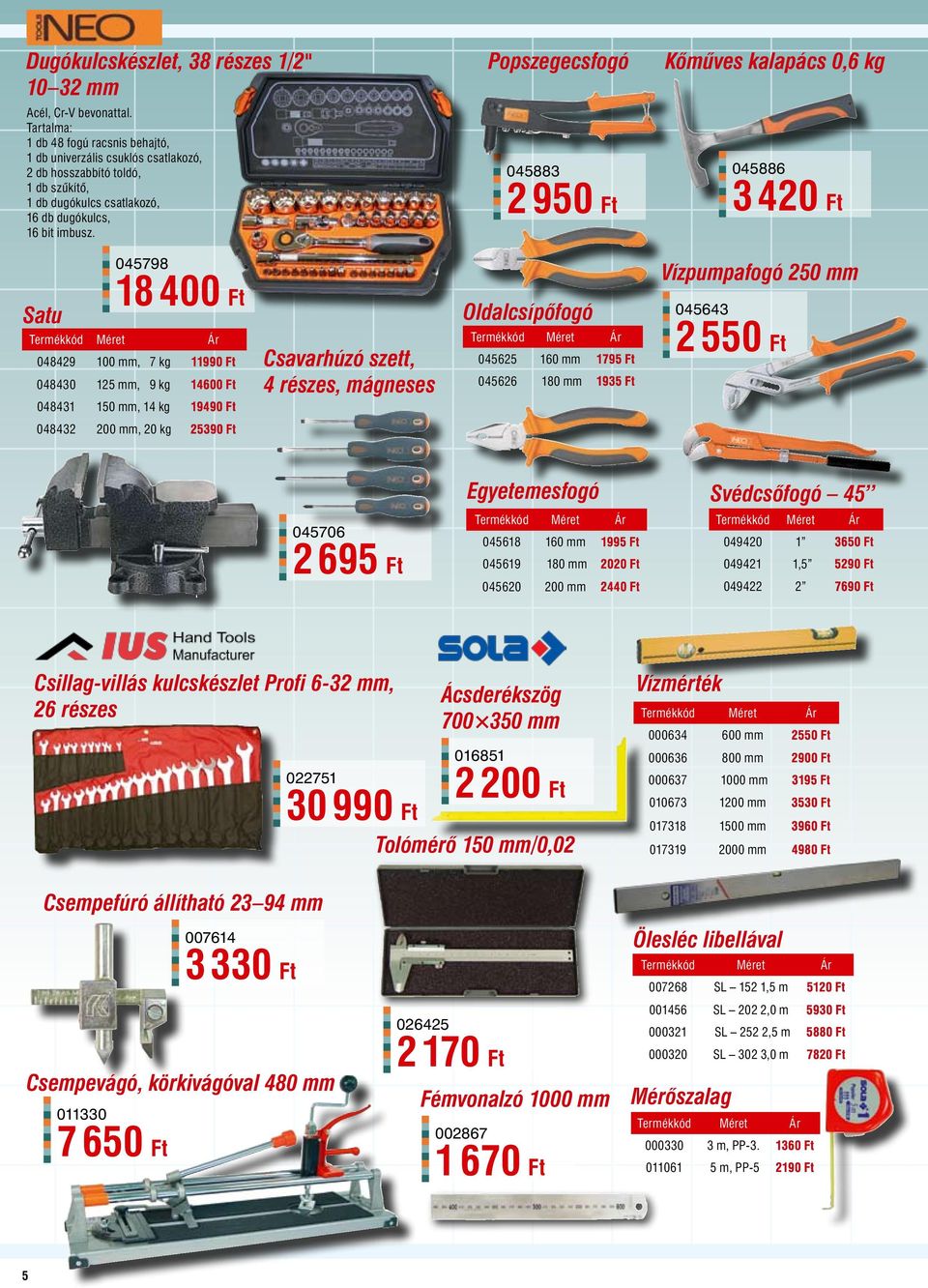 Satu 045798 18 400 Ft 048429 100 mm, 7 kg 11990 Ft 048430 125 mm, 9 kg 14600 Ft 048431 150 mm, 14 kg 19490 Ft 048432 200 mm, 20 kg 25390 Ft Csavarhúzó szett, 4 részes, mágneses Popszegecsfogó 045883