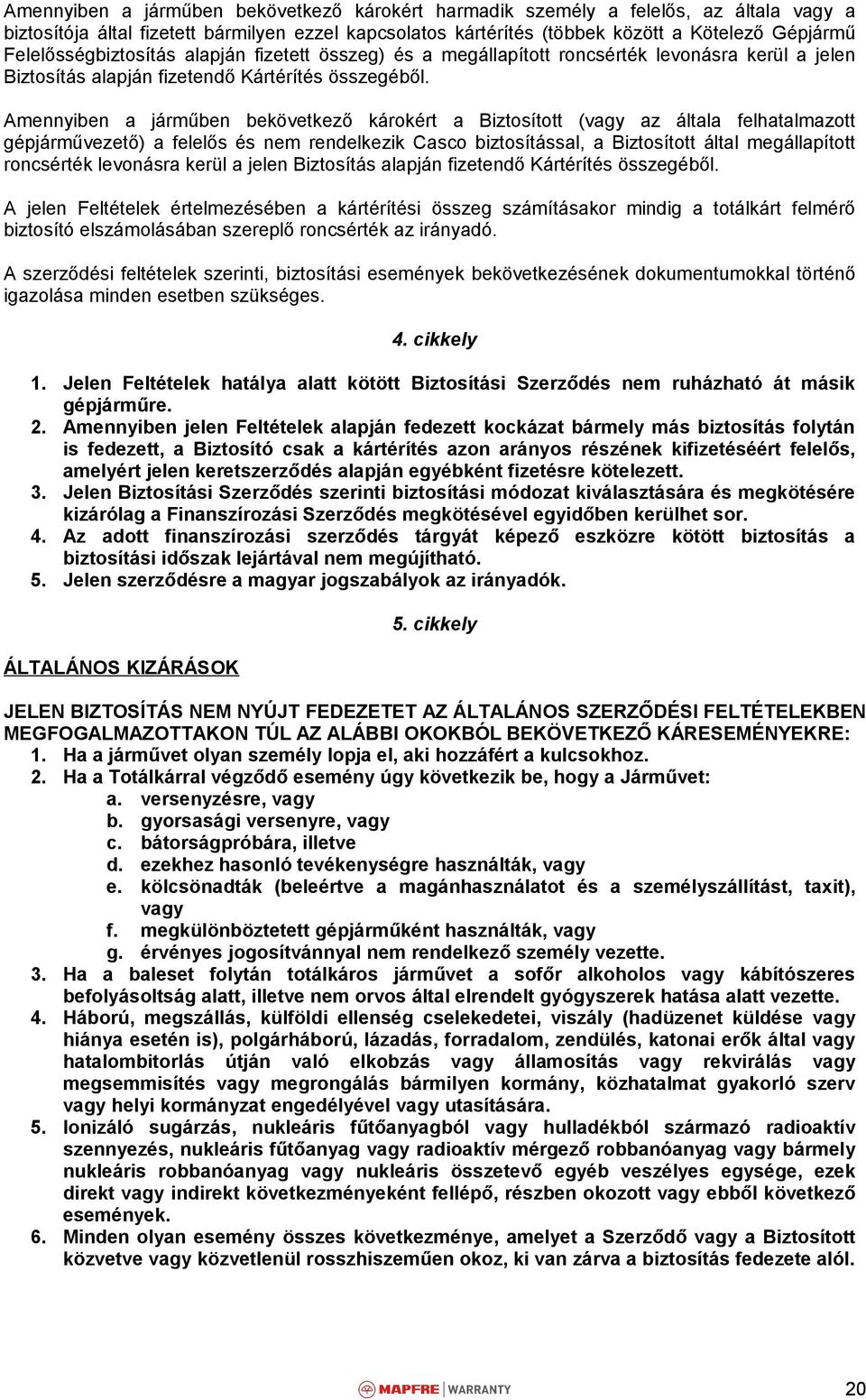 Amennyiben a járműben bekövetkező károkért a Biztosított (vagy az általa felhatalmazott gépjárművezető) a felelős és nem rendelkezik Casco biztosítással, a Biztosított által megállapított roncsérték