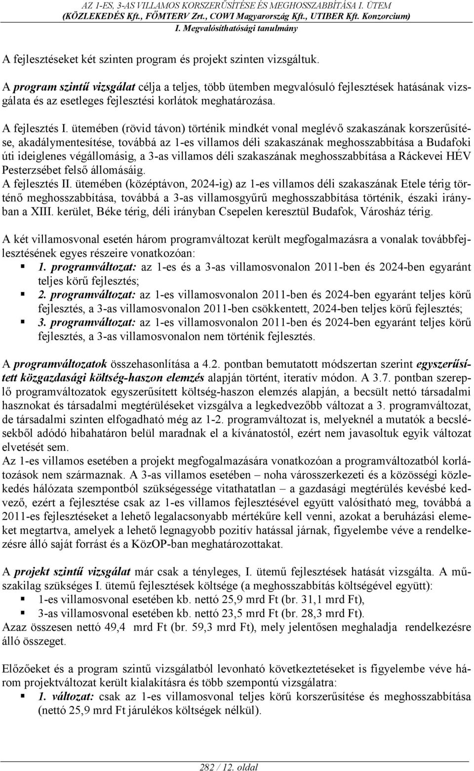 ütemében (rövid távon) történik mindkét vonal meglév szakaszának korszercsítése, akadálymentesítése, továbbá az 1-es villamos déli szakaszának meghosszabbítása a Budafoki úti ideiglenes végállomásig,