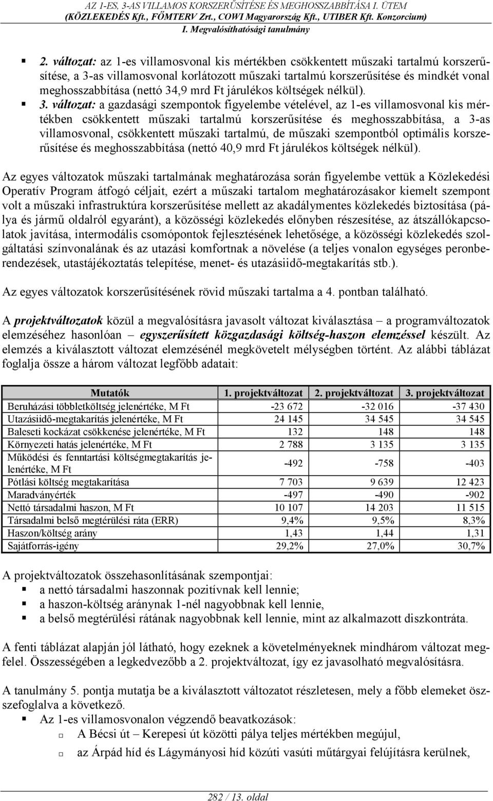 változat: a gazdasági szempontok figyelembe vételével, az 1-es villamosvonal kis mértékben csökkentett mcszaki tartalmú korszercsítése és meghosszabbítása, a 3-as villamosvonal, csökkentett mcszaki