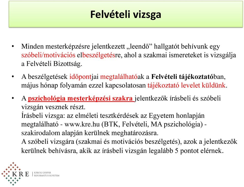 A pszichológia mesterképzési szakra jelentkezők írásbeli és szóbeli vizsgán vesznek részt. Írásbeli vizsga: az elméleti tesztkérdések az Egyetem honlapján megtalálható - www.kre.