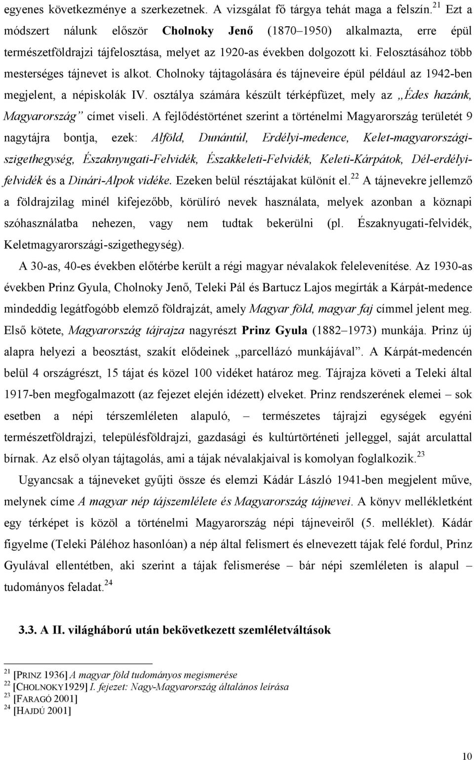 Felosztásához több mesterséges tájnevet is alkot. Cholnoky tájtagolására és tájneveire épül például az 1942-ben megjelent, a népiskolák IV.