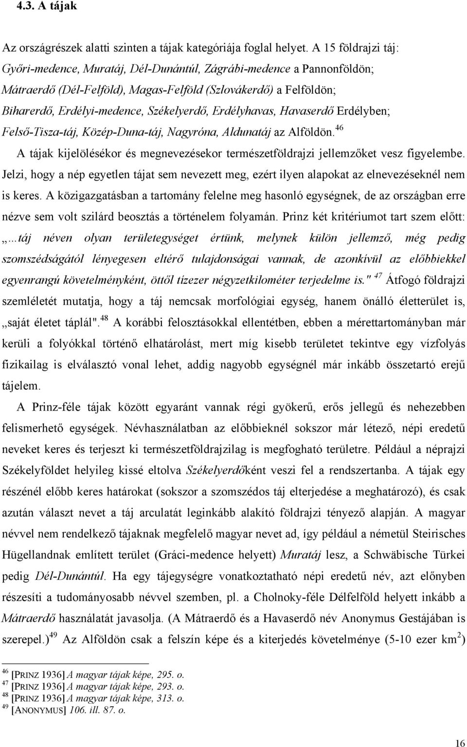 Erdélyhavas, Havaserdő Erdélyben; Felső-Tisza-táj, Közép-Duna-táj, Nagyróna, Aldunatáj az Alföldön. 46 A tájak kijelölésékor és megnevezésekor természetföldrajzi jellemzőket vesz figyelembe.