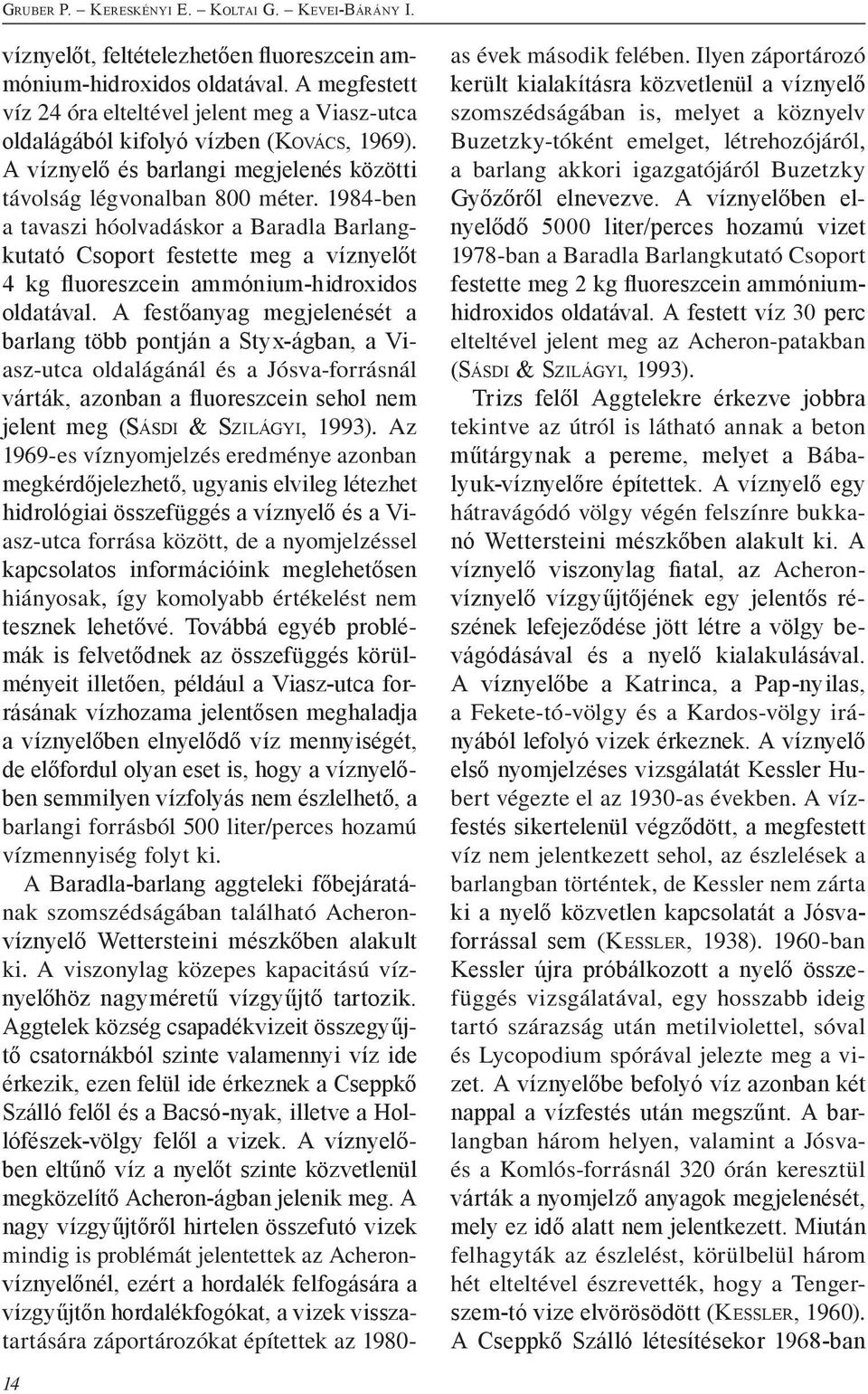 1984-ben a tavaszi hóolvadáskor a Baradla Barlangkutató Csoport festette meg a víznyelőt 4 kg fluoreszcein ammónium-hidroxidos oldatával.
