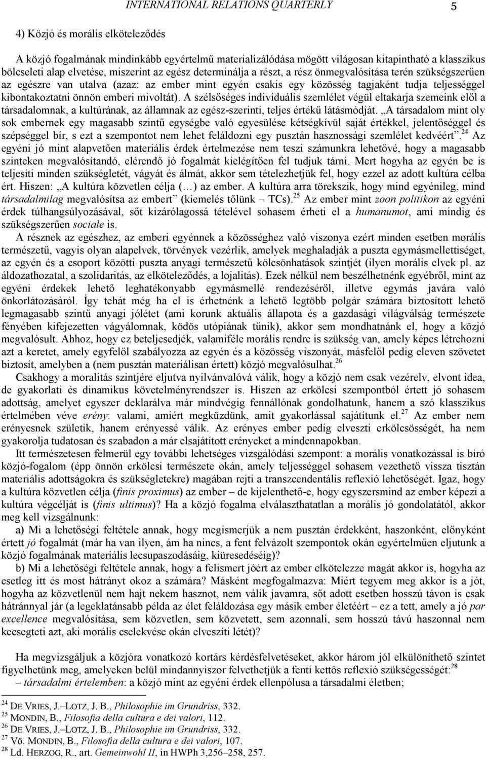 önnön emberi mivoltát). A szélsıséges individuális szemlélet végül eltakarja szemeink elıl a társadalomnak, a kultúrának, az államnak az egész-szerinti, teljes értékő látásmódját.