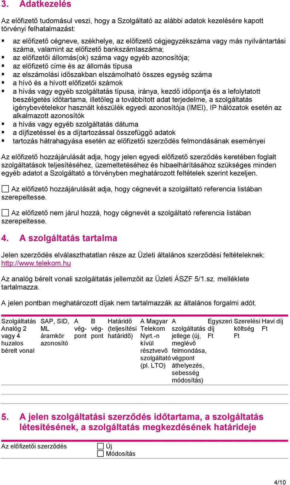 összes egység száma a hívó és a hívott előfizetői számok a hívás vagy egyéb szolgáltatás típusa, iránya, kezdő időpontja és a lefolytatott beszélgetés időtartama, illetőleg a továbbított adat