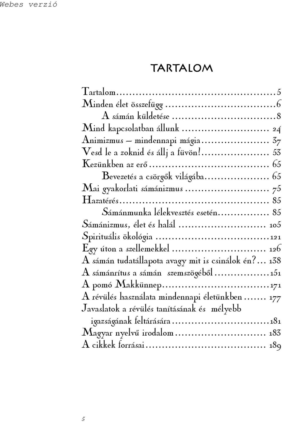 .. 105 Spirituális ökológia... 121 Egy úton a szellemekkel... 126 A sámán tudatállapota avagy mit is csinálok én?... 138 A sámánrítus a sámán szemszögéből... 151 A pomó Makkünnep.
