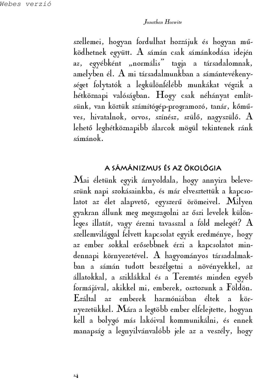 Hogy csak néhányat említsünk, van köztük számítógép-programozó, tanár, kımőves, hivatalnok, orvos, színész, szülı, nagyszülı. A lehetı leghétköznapibb álarcok mögül tekintenek ránk sámánok.